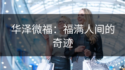 华泽微福：福满人间的奇迹