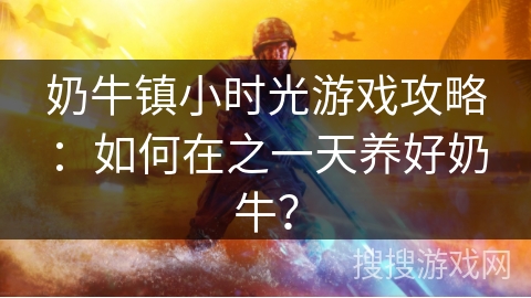 奶牛镇小时光游戏攻略:如何在之一天养好奶牛? 奶牛镇小时光游戏攻略:如何在之一天养好奶牛?