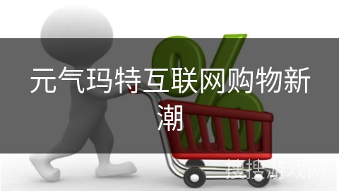 元气玛特互联网购物新潮