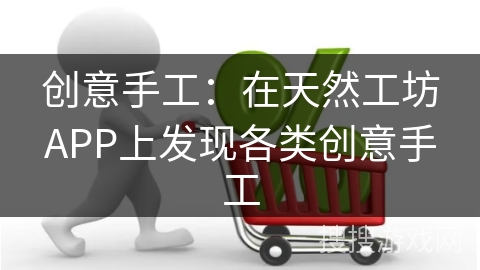 创意手工:在天然工坊APP上发现各类创意手工