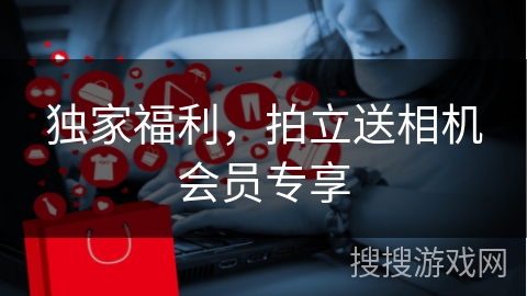 独家福利,拍立送相机会员专享