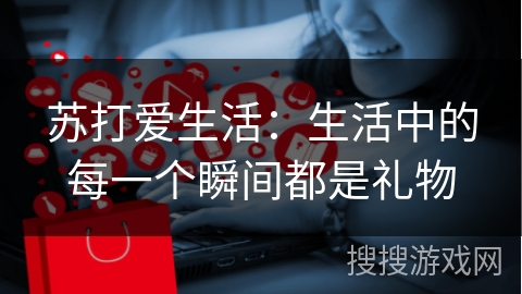 苏打爱生活：生活中的每一个瞬间都是礼物