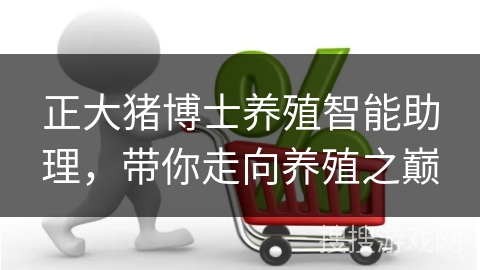 正大猪博士养殖智能助理，带你走向养殖之巅
