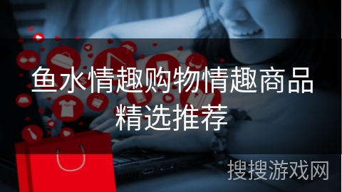 鱼水情趣购物情趣商品精选推荐
