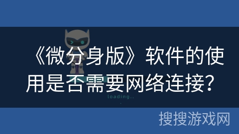 《微分身版》软件的使用是否需要网络连接? 《微分身版》软件的使用是否需要网络连接?