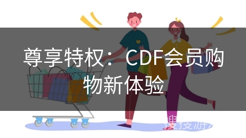 尊享特权：CDF会员购物新体验