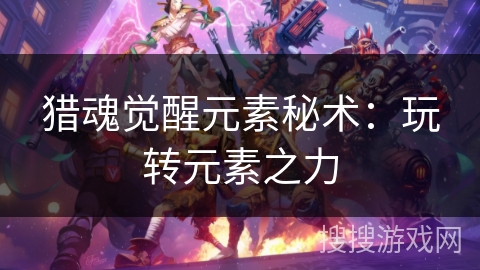 猎魂觉醒元素秘术：玩转元素之力