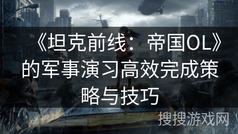 《坦克前线：帝国OL》的军事演习高效完成策略与技巧