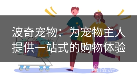 波奇宠物：为宠物主人提供一站式的购物体验