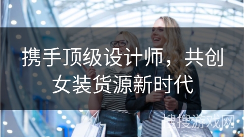 携手顶级设计师,共创女装货源新时代