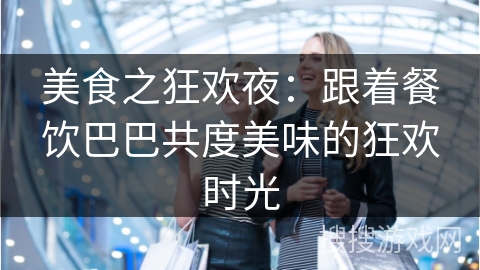 美食之狂欢夜:跟着餐饮巴巴共度美味的狂欢时光