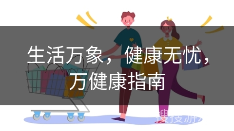 生活万象,健康无忧,万健康指南