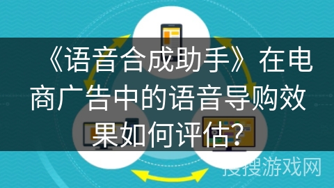 《语音合成助手》在电商广告中的语音导购效果如何评估？