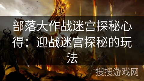 部落大作战迷宫探秘心得：迎战迷宫探秘的玩法