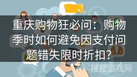 重庆购物狂必问:购物季时如何避免因支付问题错失限时折扣? 重庆购物狂必问:购物季时如何避免因支付问题错失限时折扣?