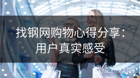 找钢网购物心得分享:用户真实感受