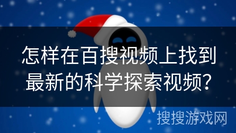 怎样在百搜视频上找到最新的科学探索视频？