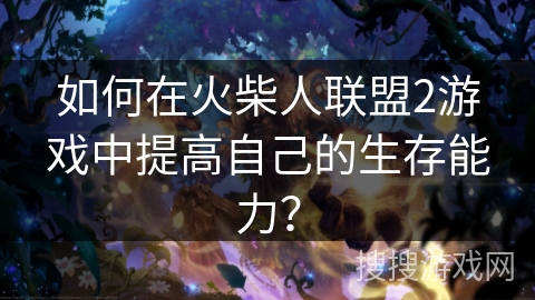 如何在火柴人联盟2游戏中提高自己的生存能力？