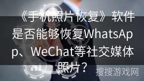 《手机照片恢复》软件是否能够恢复WhatsApp、WeChat等社交媒体照片？