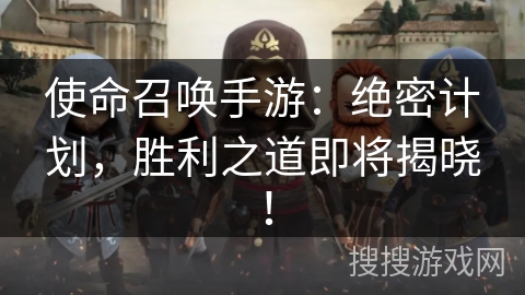 使命召唤手游：绝密计划，胜利之道即将揭晓！