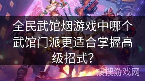 全民武馆烟游戏中哪个武馆门派更适合掌握高级招式？