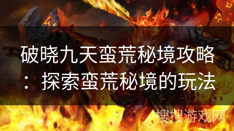 破晓九天蛮荒秘境攻略：探索蛮荒秘境的玩法