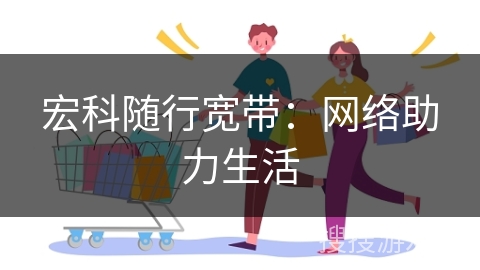 宏科随行宽带:网络助力生活