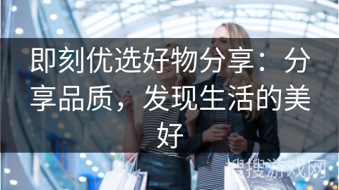 即刻优选好物分享：分享品质，发现生活的美好