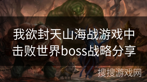 我欲封天山海战游戏中击败世界boss战略分享