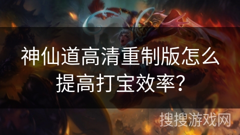 神仙道高清重制版怎么提高打宝效率? 神仙道高清重制版怎么提高打宝效率?
