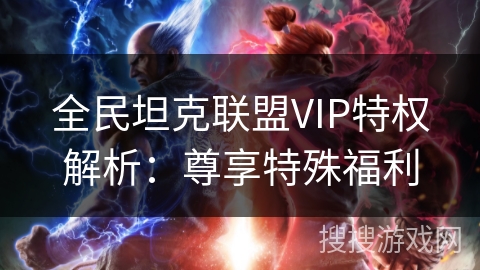 全民坦克联盟VIP特权解析：尊享特殊福利