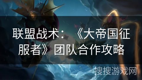 联盟战术：《大帝国征服者》团队合作攻略