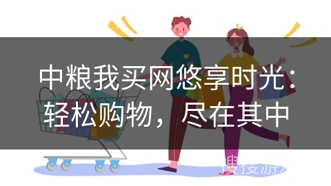 中粮我买网悠享时光：轻松购物，尽在其中
