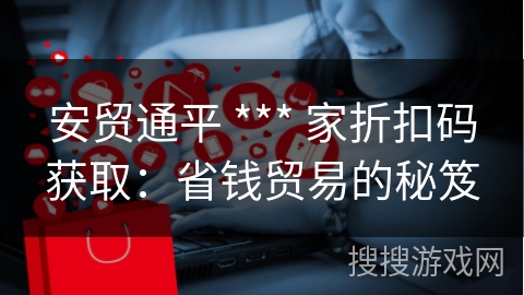 安贸通平 *** 家折扣码获取：省钱贸易的秘笈