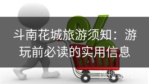 斗南花城旅游须知：游玩前必读的实用信息