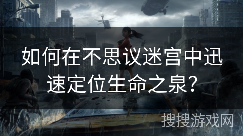 如何在不思议迷宫中迅速定位生命之泉？