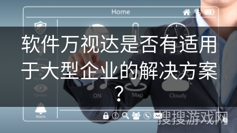 软件万视达是否有适用于大型企业的解决方案? 软件万视达是否有适用于大型企业的解决方案?
