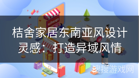 桔舍家居东南亚风设计灵感：打造异域风情