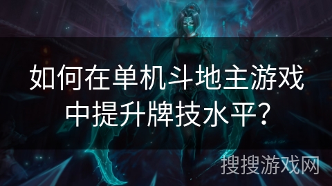 如何在单机斗地主游戏中提升牌技水平? 如何在单机斗地主游戏中提升牌技水平?