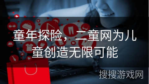 童年探险，二童网为儿童创造无限可能