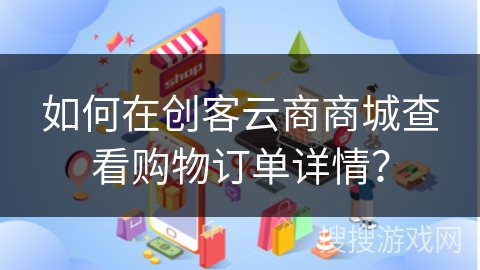 如何在创客云商商城查看购物订单详情？