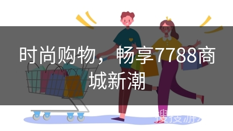 时尚购物，畅享7788商城新潮