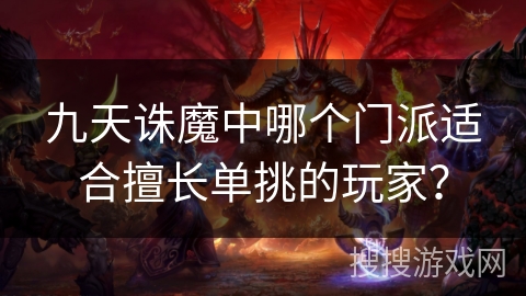 九天诛魔中哪个门派适合擅长单挑的玩家? 九天诛魔中哪个门派适合擅长单挑的玩家?