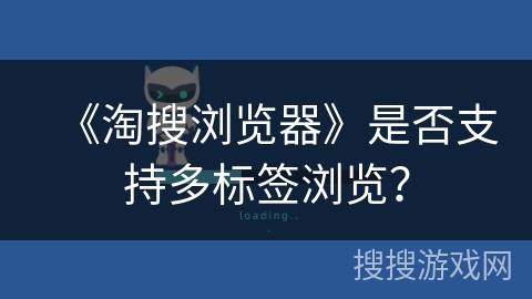 《淘搜浏览器》是否支持多标签浏览? 《淘搜浏览器》是否支持多标签浏览?