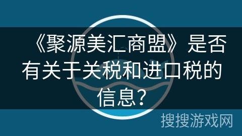 《聚源美汇商盟》是否有关于关税和进口税的信息? 《聚源美汇商盟》是否有关于关税和进口税的信息?