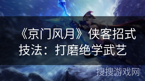 《京门风月》侠客招式技法：打磨绝学武艺