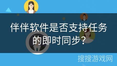 伴伴软件是否支持任务的即时同步？