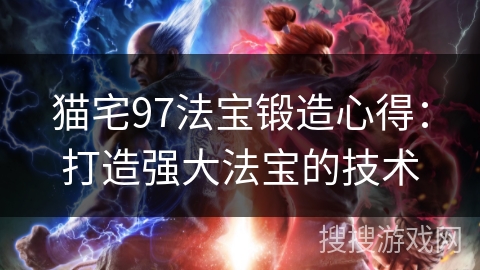 猫宅97法宝锻造心得:打造强大法宝的技术 猫宅97法宝锻造心得:打造强大法宝的技术
