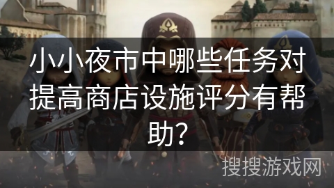 小小夜市中哪些任务对提高商店设施评分有帮助？
