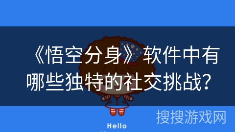 《悟空分身》软件中有哪些独特的社交挑战？